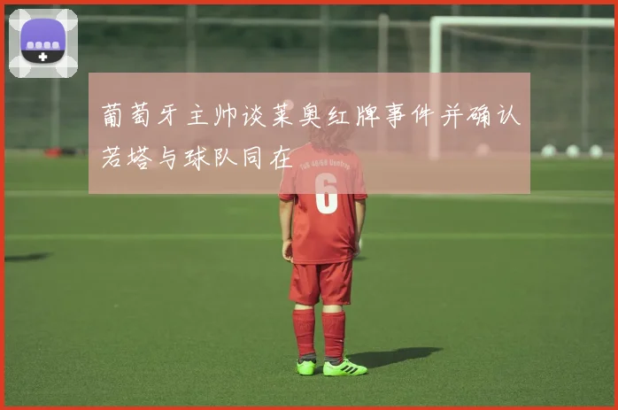 葡萄牙主帅谈莱奥红牌事件并确认若塔与球队同在