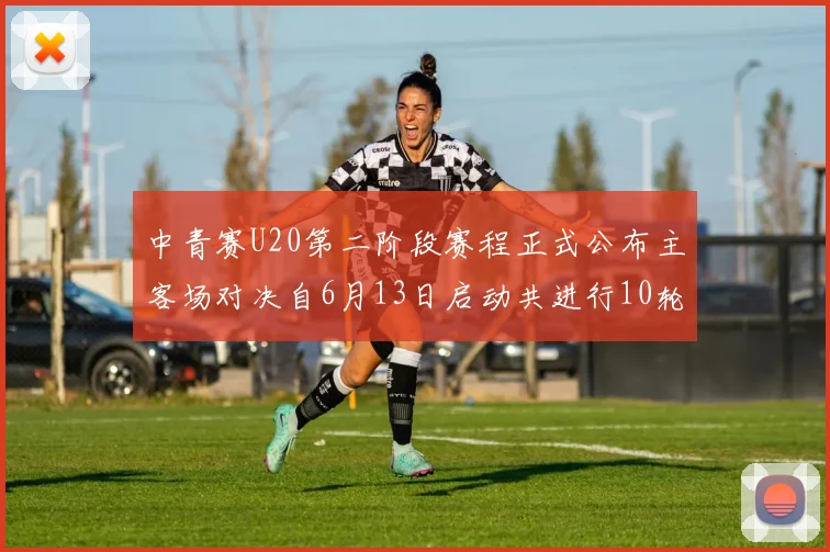 中青赛U20第二阶段赛程正式公布主客场对决自6月13日启动共进行10轮较量
