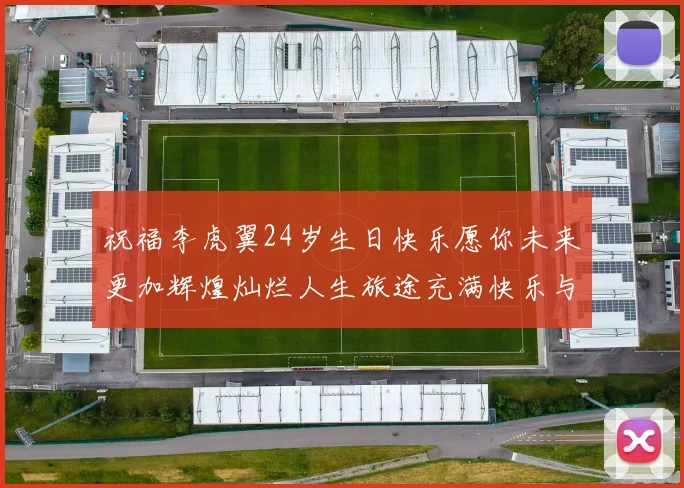 祝福李虎翼24岁生日快乐愿你未来更加辉煌灿烂人生旅途充满快乐与成功