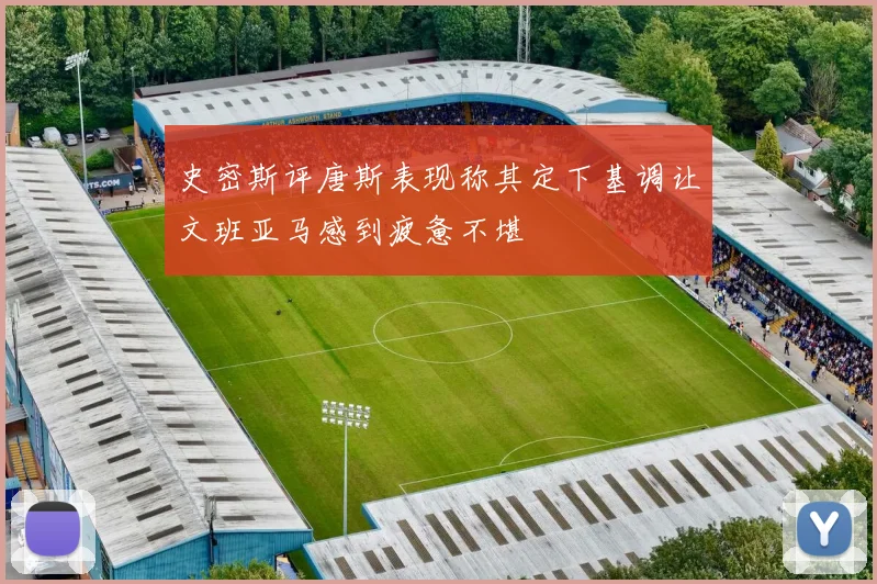 史密斯评唐斯表现称其定下基调让文班亚马感到疲惫不堪