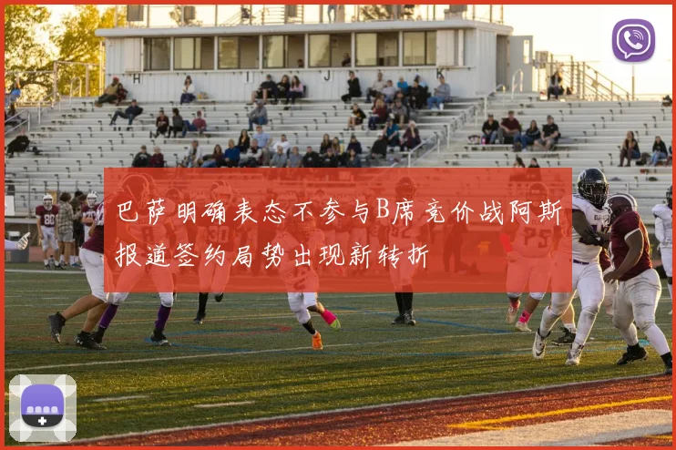 巴萨明确表态不参与B席竞价战阿斯报道签约局势出现新转折