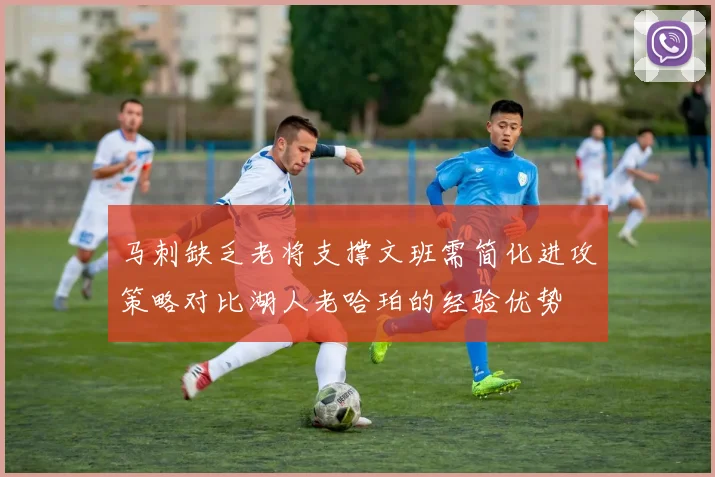 马刺缺乏老将支撑文班需简化进攻策略对比湖人老哈珀的经验优势