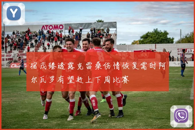 宿茂臻透露克雷桑伤情恢复需时阿尔瓦罗有望赶上下周比赛