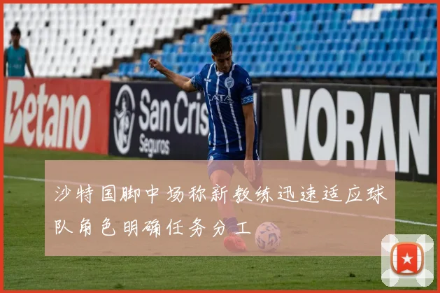 沙特国脚中场称新教练迅速适应球队角色明确任务分工